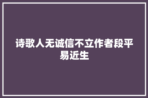 诗歌人无诚信不立作者段平易近生