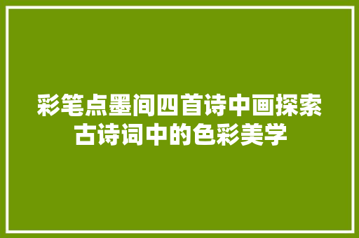 彩笔点墨间四首诗中画探索古诗词中的色彩美学