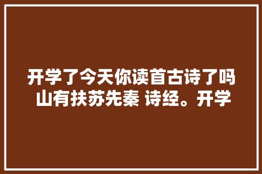 开学了今天你读首古诗了吗 山有扶苏先秦 诗经。开学