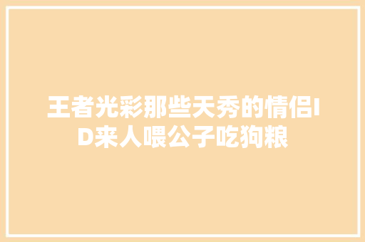 王者光彩那些天秀的情侣ID来人喂公子吃狗粮