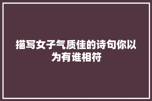 描写女子气质佳的诗句你以为有谁相符