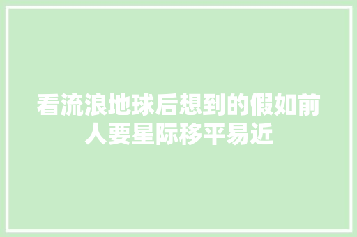 看流浪地球后想到的假如前人要星际移平易近