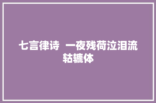 七言律诗  一夜残荷泣泪流轱辘体