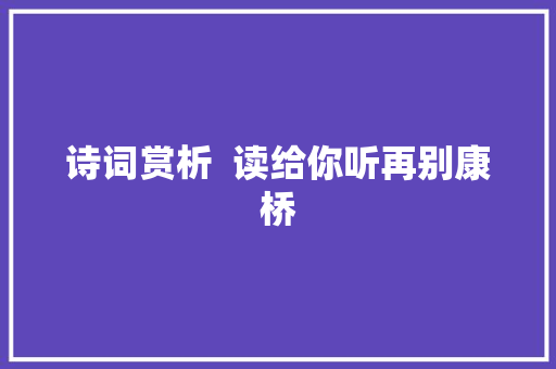 诗词赏析  读给你听再别康桥