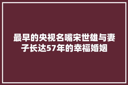 最早的央视名嘴宋世雄与妻子长达57年的幸福婚姻