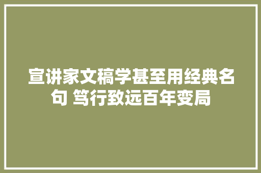 宣讲家文稿学甚至用经典名句 笃行致远百年变局