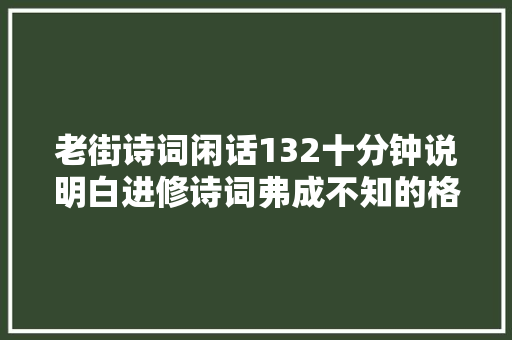 老街诗词闲话132十分钟说明白进修诗词弗成不知的格律诗进化过程