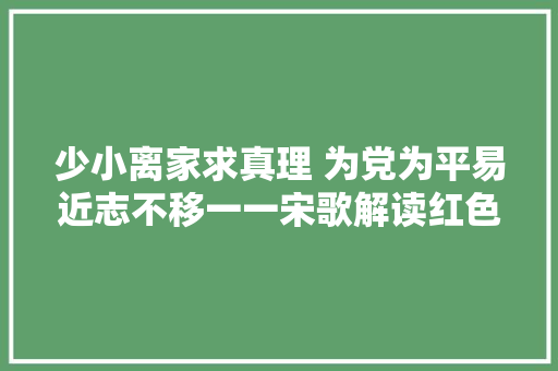 少小离家求真理 为党为平易近志不移一一宋歌解读红色诗篇 王若飞