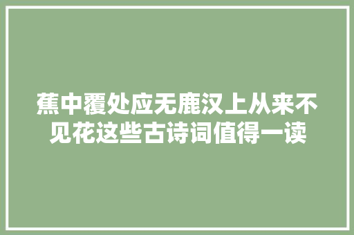 蕉中覆处应无鹿汉上从来不见花这些古诗词值得一读