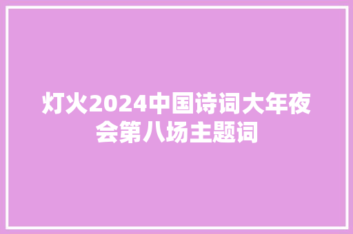 灯火2024中国诗词大年夜会第八场主题词
