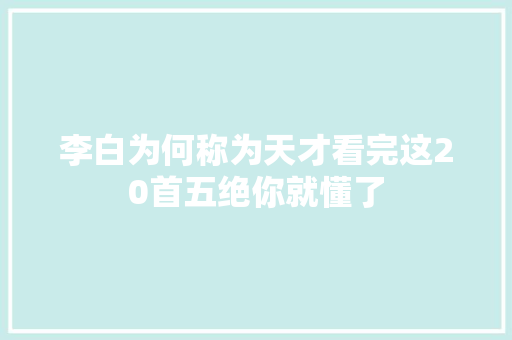 李白为何称为天才看完这20首五绝你就懂了