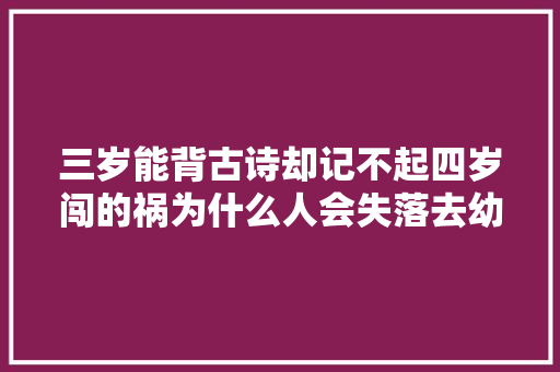 三岁能背古诗却记不起四岁闯的祸为什么人会失落去幼时的记忆