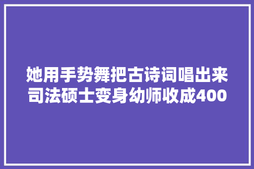 她用手势舞把古诗词唱出来司法硕士变身幼师收成400万粉丝