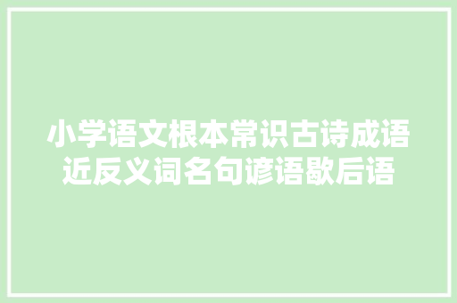 小学语文根本常识古诗成语近反义词名句谚语歇后语