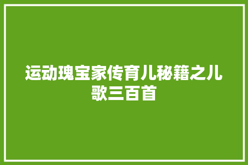 运动瑰宝家传育儿秘籍之儿歌三百首