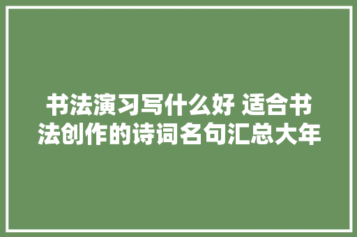 书法演习写什么好 适合书法创作的诗词名句汇总大年夜全