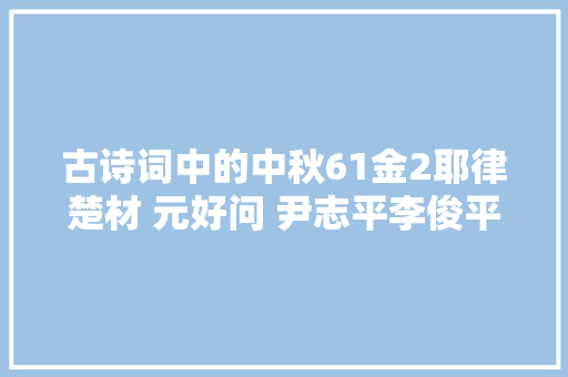 古诗词中的中秋61金2耶律楚材 元好问 尹志平李俊平易近