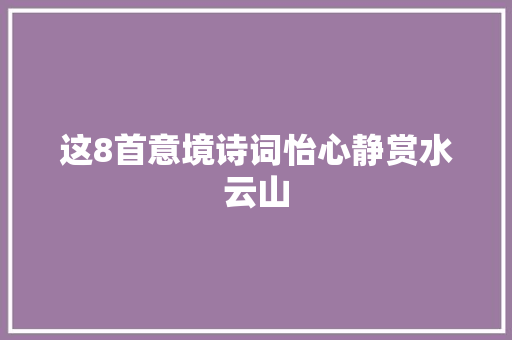 这8首意境诗词怡心静赏水云山