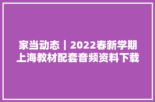 家当动态｜2022春新学期上海教材配套音频资料下载提取码最新版来啦