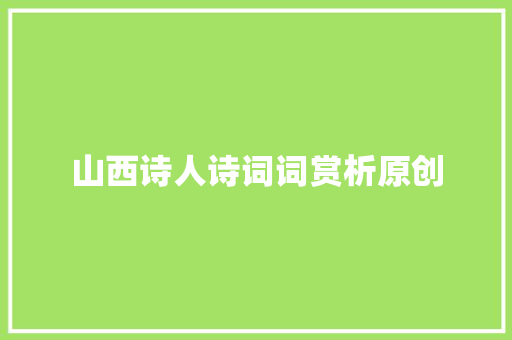 山西诗人诗词词赏析原创