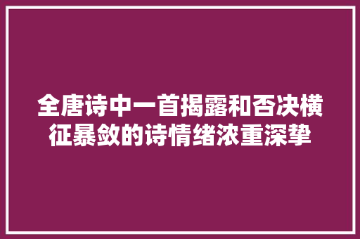 全唐诗中一首揭露和否决横征暴敛的诗情绪浓重深挚