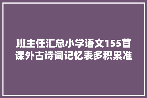 班主任汇总小学语文155首课外古诗词记忆表多积累准没错 班主任汇总小学语文155首课外古诗词记忆表多积累准没错