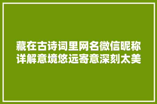 藏在古诗词里网名微信昵称详解意境悠远寄意深刻太美了