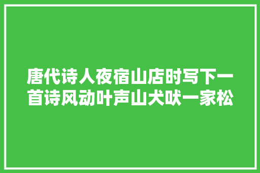 唐代诗人夜宿山店时写下一首诗风动叶声山犬吠一家松火隔秋云