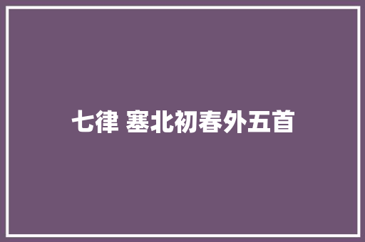 七律 塞北初春外五首