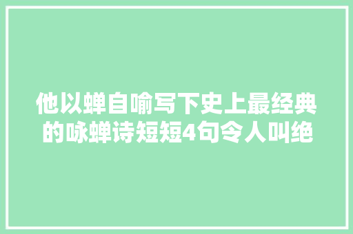 他以蝉自喻写下史上最经典的咏蝉诗短短4句令人叫绝