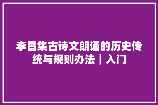 李昌集古诗文朗诵的历史传统与规则办法｜入门