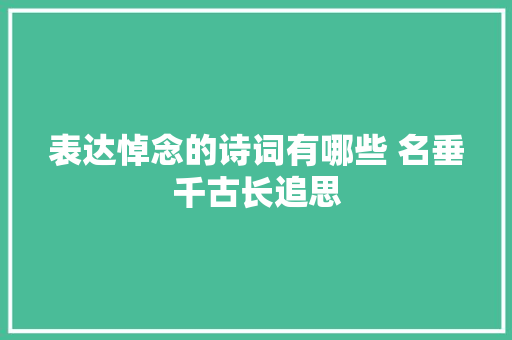 表达悼念的诗词有哪些 名垂千古长追思