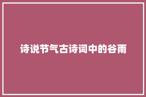 诗说节气古诗词中的谷雨