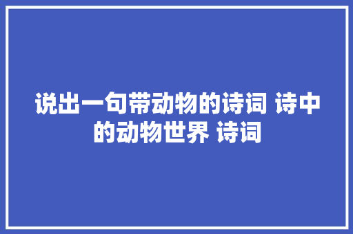 说出一句带动物的诗词 诗中的动物世界 诗词