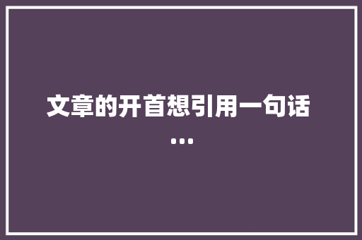 文章的开首想引用一句话 …