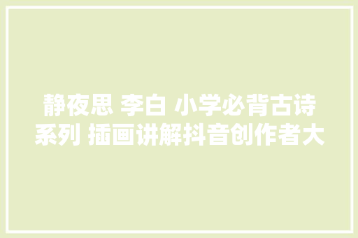 静夜思 李白 小学必背古诗系列 插画讲解抖音创作者大年夜会古诗词