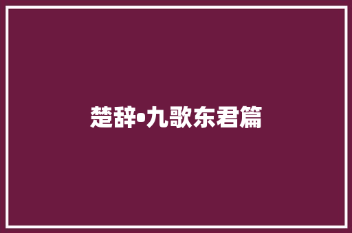 楚辞•九歌东君篇