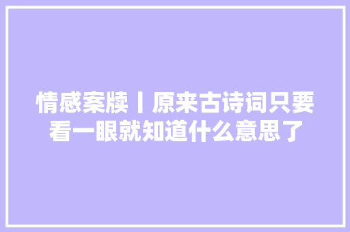 情感案牍丨原来古诗词只要看一眼就知道什么意思了