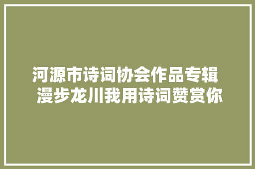 河源市诗词协会作品专辑  漫步龙川我用诗词赞赏你