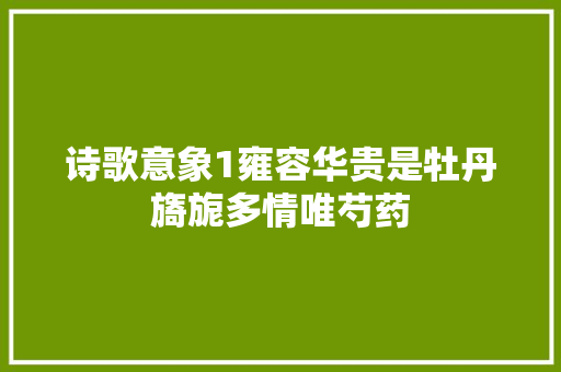 诗歌意象1雍容华贵是牡丹旖旎多情唯芍药