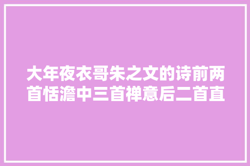 大年夜衣哥朱之文的诗前两首恬澹中三首禅意后二首直击人心