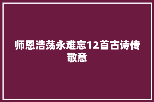 师恩浩荡永难忘12首古诗传敬意