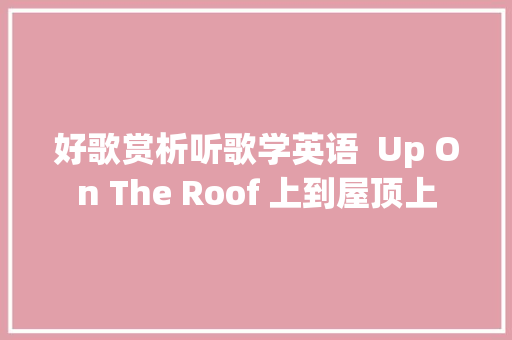 好歌赏析听歌学英语  Up On The Roof 上到屋顶上