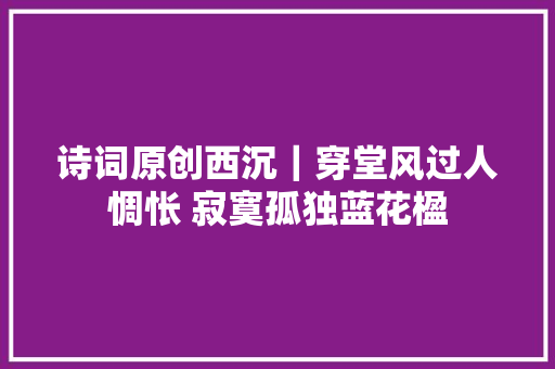 诗词原创西沉｜穿堂风过人惆怅 寂寞孤独蓝花楹