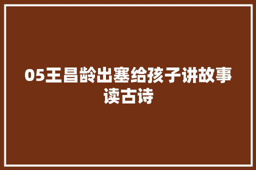 05王昌龄出塞给孩子讲故事读古诗