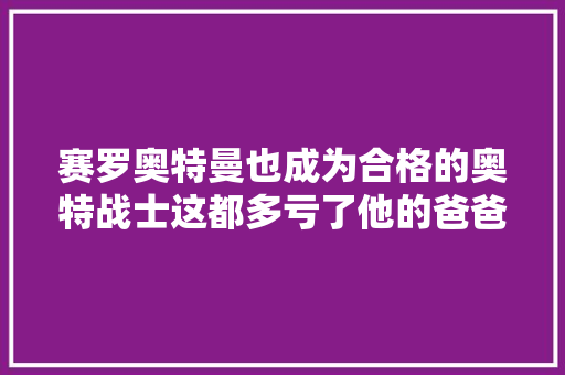 赛罗奥特曼也成为合格的奥特战士这都多亏了他的爸爸赛文奥特曼☀