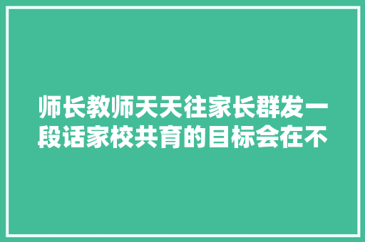 师长教师天天往家长群发一段话家校共育的目标会在不知不觉中实现最新版来啦