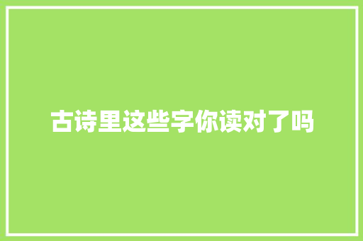 古诗里这些字你读对了吗