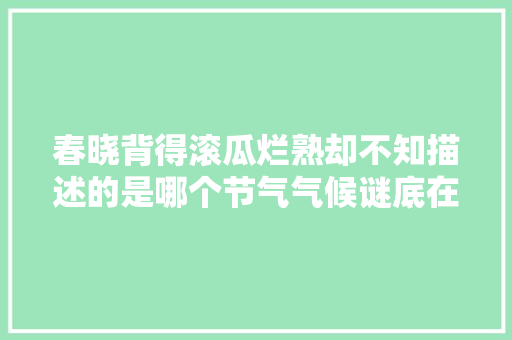 春晓背得滚瓜烂熟却不知描述的是哪个节气气候谜底在这里