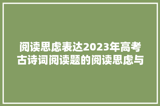 阅读思虑表达2023年高考古诗词阅读题的阅读思虑与精准表达